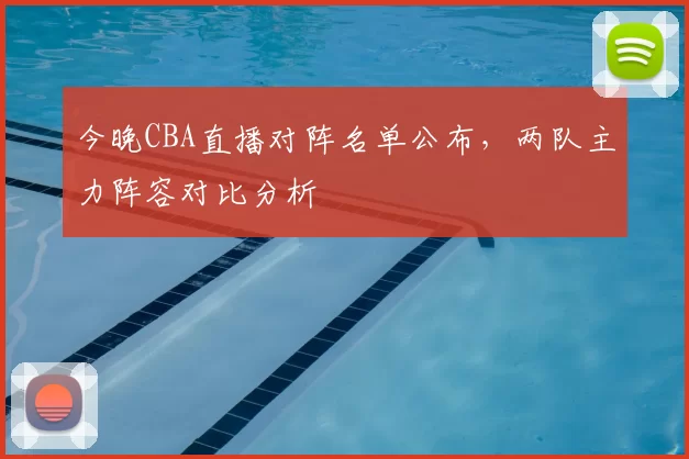 今晚CBA直播对阵名单公布，两队主力阵容对比分析