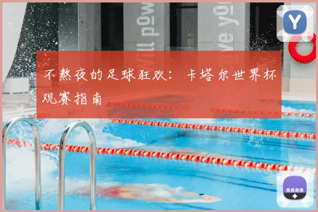 不熬夜的足球狂欢：卡塔尔世界杯观赛指南