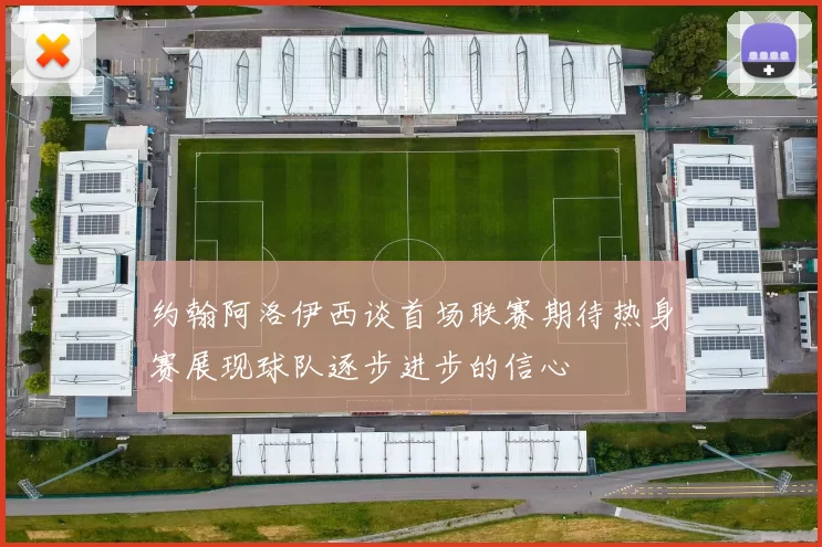 约翰阿洛伊西谈首场联赛期待热身赛展现球队逐步进步的信心