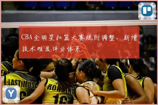 CBA全明星扣篮大赛规则调整,新增技术难度评分体系