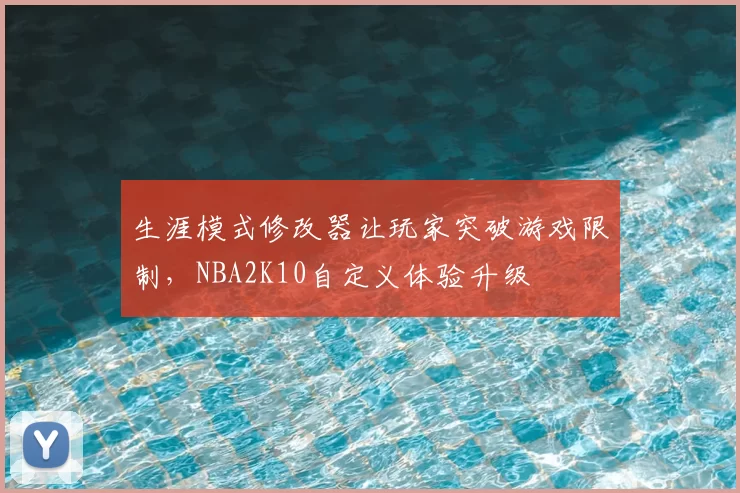 生涯模式修改器让玩家突破游戏限制，NBA2K10自定义体验升级