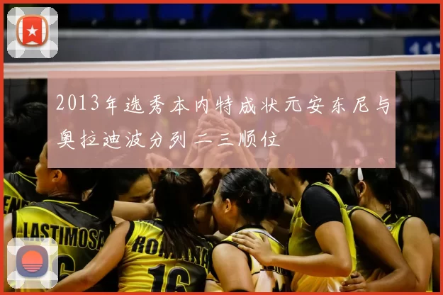2013年选秀本内特成状元安东尼与奥拉迪波分列二三顺位