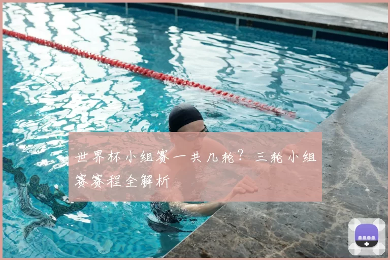 世界杯小组赛一共几轮？三轮小组赛赛程全解析