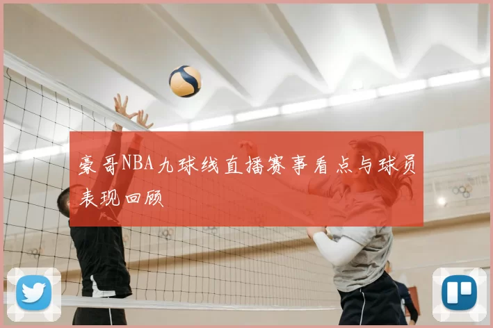 豪哥NBA九球线直播赛事看点与球员表现回顾
