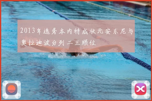 2013年选秀本内特成状元安东尼与奥拉迪波分列二三顺位