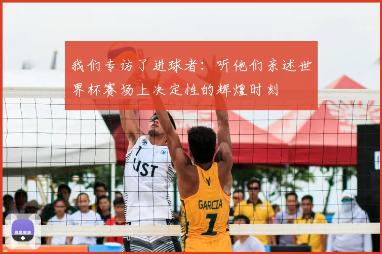 我们专访了进球者：听他们亲述世界杯赛场上决定性的辉煌时刻