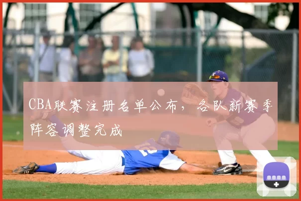 CBA联赛注册名单公布，各队新赛季阵容调整完成