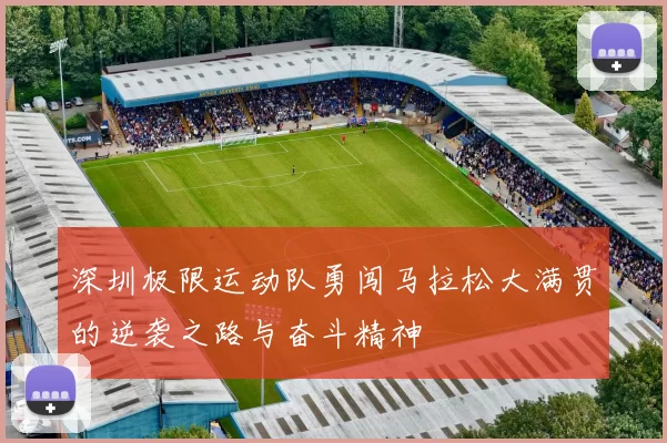 深圳极限运动队勇闯马拉松大满贯的逆袭之路与奋斗精神