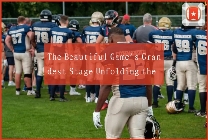 The Beautiful Game's Grandest Stage Unfolding the