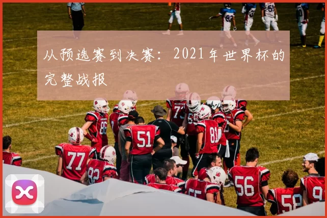从预选赛到决赛：2021年世界杯的完整战报