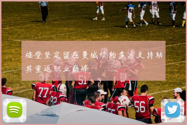 福登坚定留在曼城续约多方支持助其重返职业巅峰