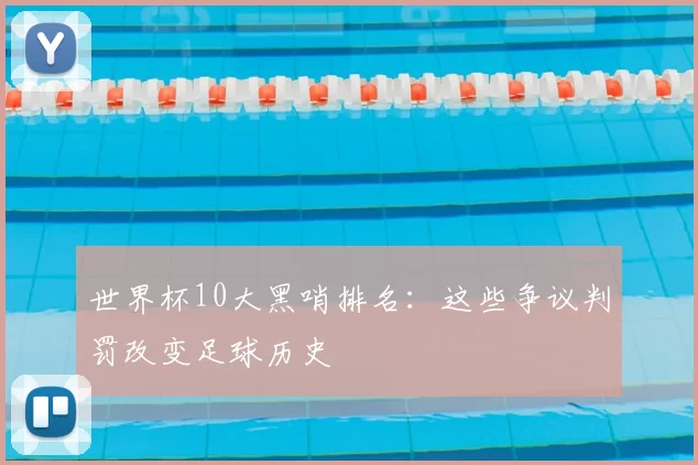 世界杯10大黑哨排名：这些争议判罚改变足球历史