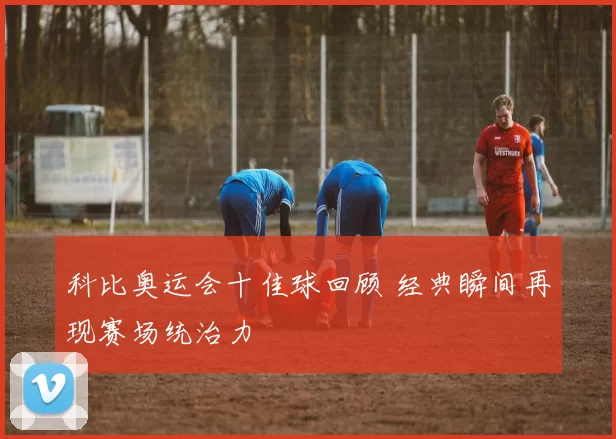 科比奥运会十佳球回顾 经典瞬间再现赛场统治力