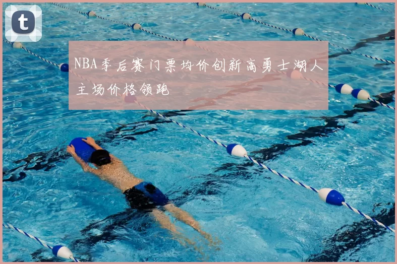 NBA季后赛门票均价创新高勇士湖人主场价格领跑