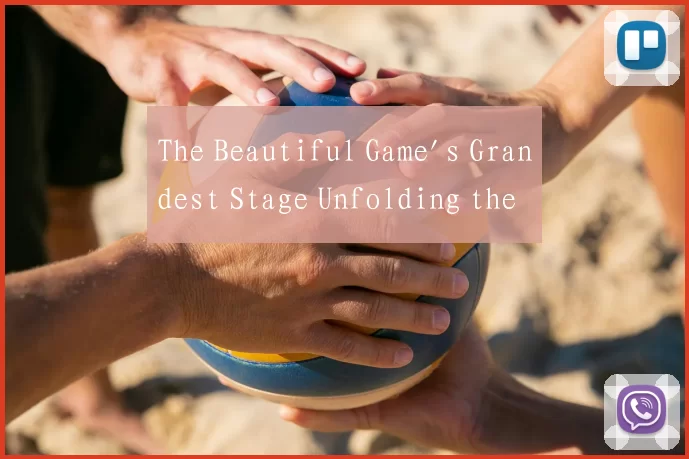 The Beautiful Game's Grandest Stage Unfolding the