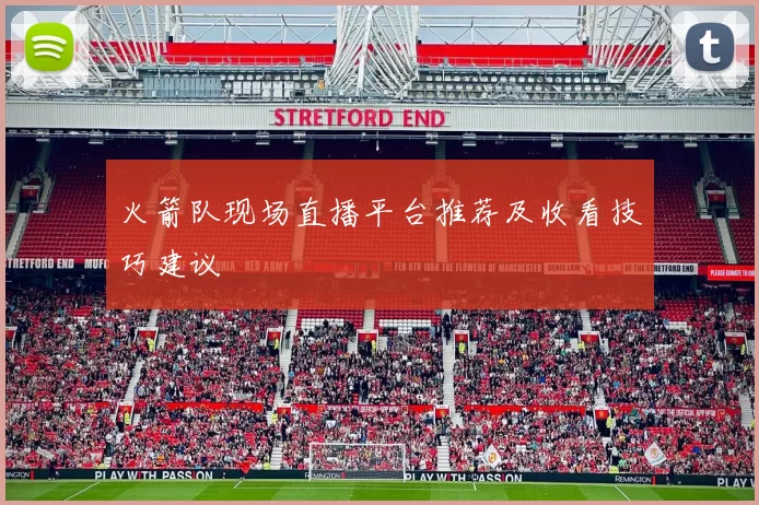火箭队现场直播平台推荐及收看技巧建议