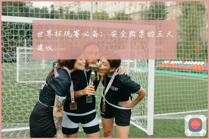 世界杯观赛必备：安全购票的五大建议