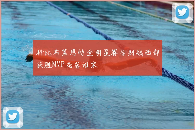 科比布莱恩特全明星赛告别战西部获胜MVP花落谁家