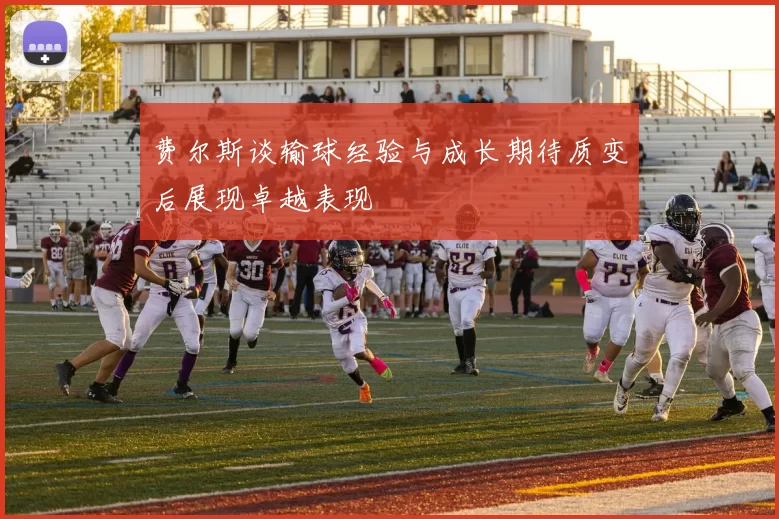 费尔斯谈输球经验与成长期待质变后展现卓越表现