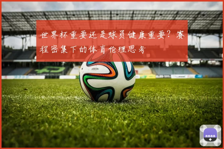 世界杯重要还是球员健康重要？赛程密集下的体育伦理思考