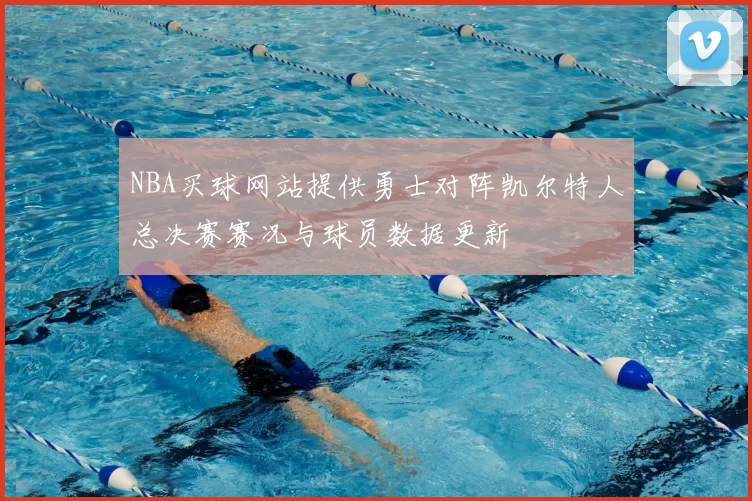 NBA买球网站提供勇士对阵凯尔特人总决赛赛况与球员数据更新