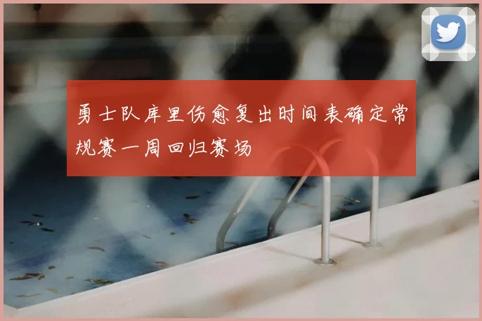 勇士队库里伤愈复出时间表确定常规赛一周回归赛场