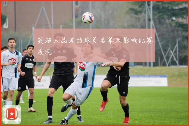 英超人品差的球员名单及影响比赛表现