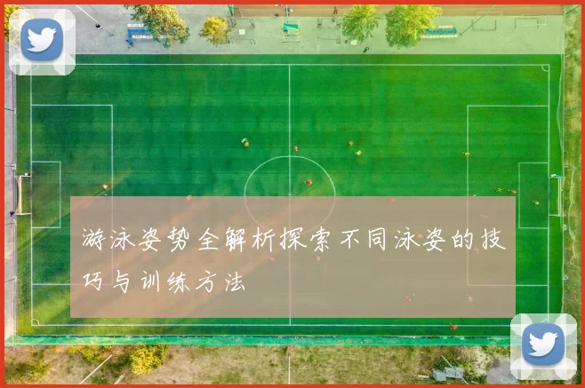 游泳姿势全解析探索不同泳姿的技巧与训练方法