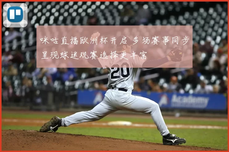 咪咕直播欧洲杯开启 多场赛事同步呈现球迷观赛选择更丰富