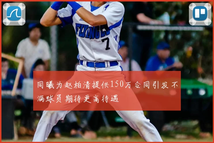 同曦为赵柏清提供150万合同引发不满球员期待更高待遇