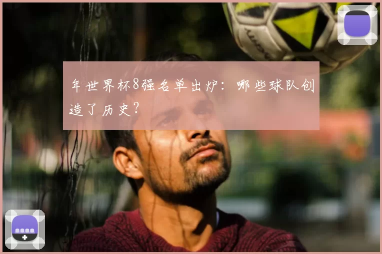 年世界杯8强名单出炉：哪些球队创造了历史？