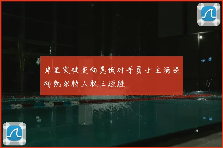 库里突破变向晃倒对手勇士主场逆转凯尔特人取三连胜
