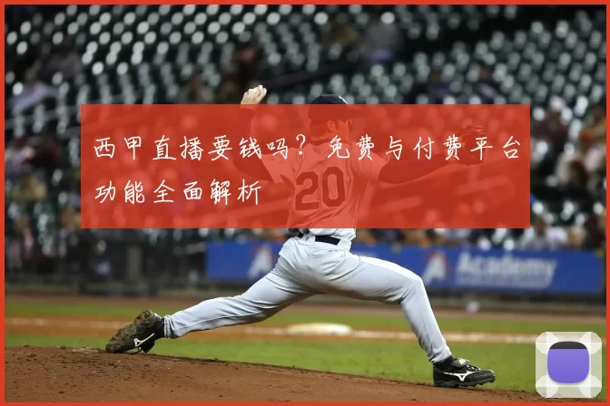 西甲直播要钱吗？免费与付费平台功能全面解析