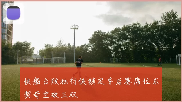 快船击败独行侠锁定季后赛席位东契奇空砍三双