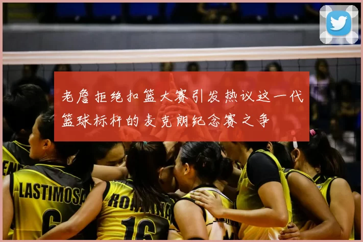 老詹拒绝扣篮大赛引发热议这一代篮球标杆的麦克朗纪念赛之争