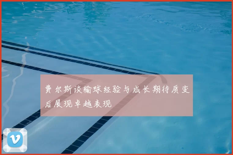 费尔斯谈输球经验与成长期待质变后展现卓越表现