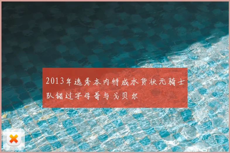 2013年选秀本内特成水货状元骑士队错过字母哥与戈贝尔