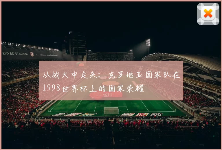 从战火中走来：克罗地亚国家队在1998世界杯上的国家荣耀