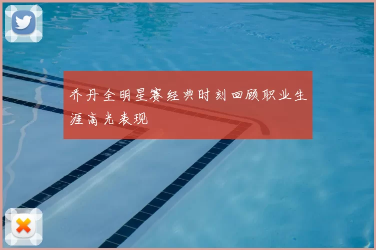 乔丹全明星赛经典时刻回顾职业生涯高光表现