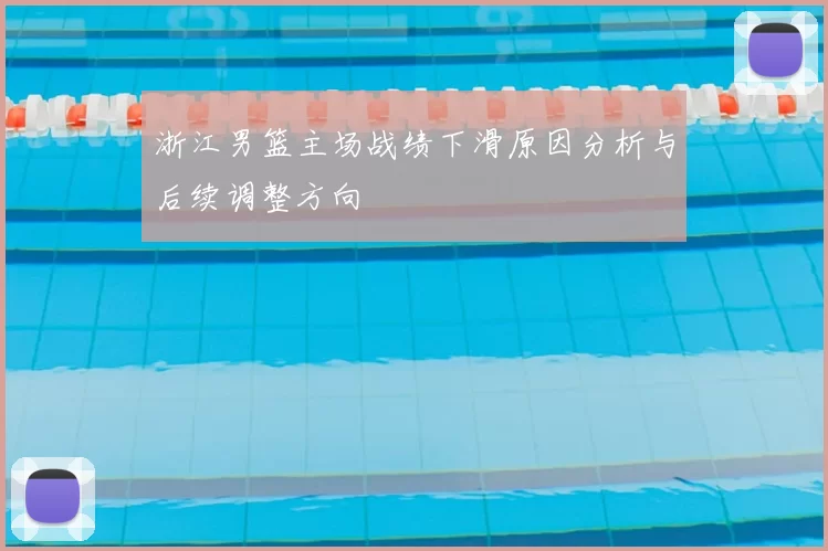 浙江男篮主场战绩下滑原因分析与后续调整方向