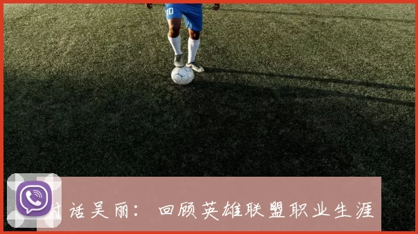 对话吴丽:回顾英雄联盟职业生涯的挑战与成就