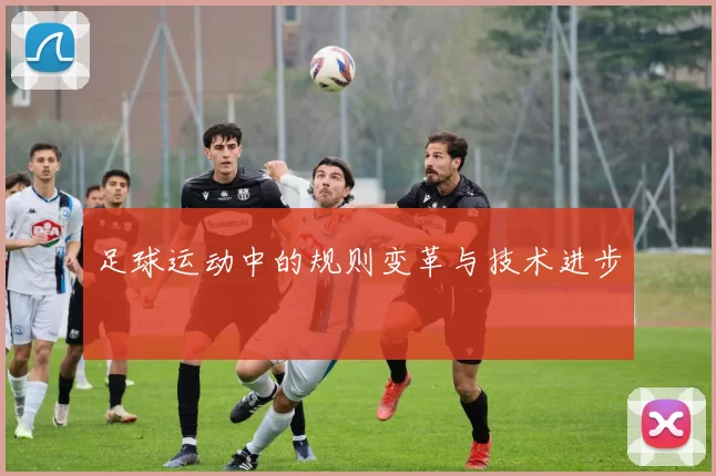 足球运动中的规则变革与技术进步