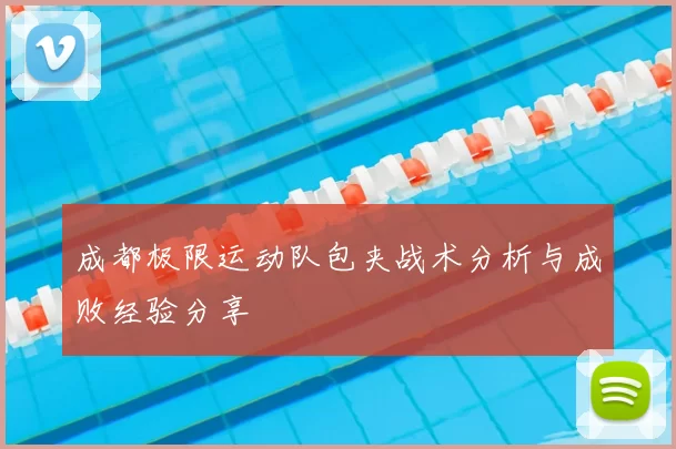 成都极限运动队包夹战术分析与成败经验分享