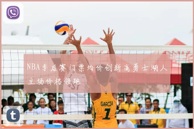 NBA季后赛门票均价创新高勇士湖人主场价格领跑