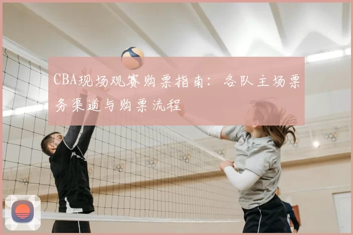 CBA现场观赛购票指南：各队主场票务渠道与购票流程