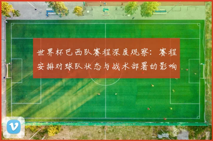 世界杯巴西队赛程深度观察：赛程安排对球队状态与战术部署的影响