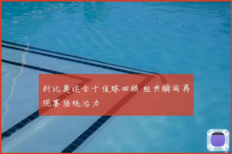 科比奥运会十佳球回顾 经典瞬间再现赛场统治力