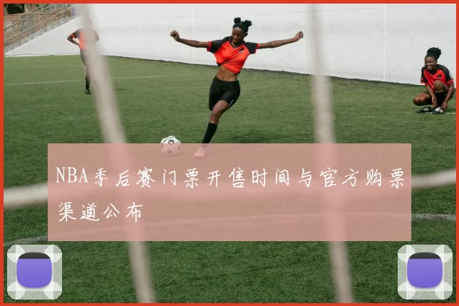 NBA季后赛门票开售时间与官方购票渠道公布