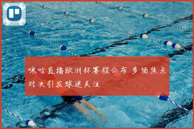 咪咕直播欧洲杯赛程公布 多场焦点对决引发球迷关注
