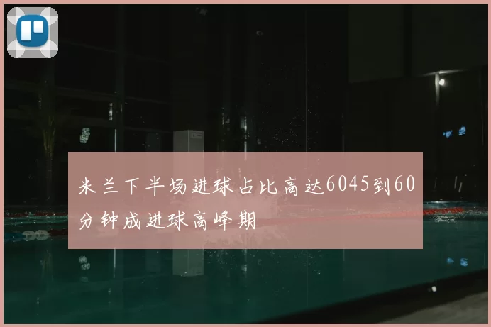 米兰下半场进球占比高达6045到60分钟成进球高峰期